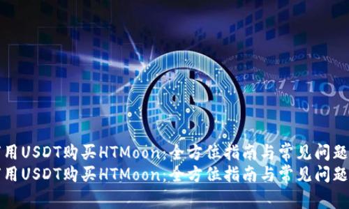 如何用USDT购买HTMoon：全方位指南与常见问题解答
如何用USDT购买HTMoon：全方位指南与常见问题解答