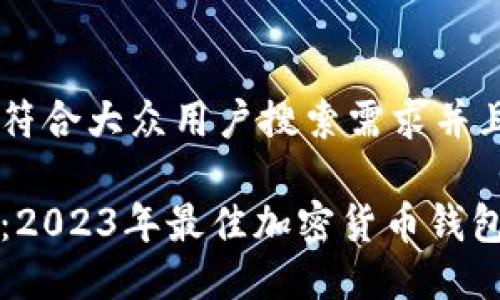 思考一个符合大众用户搜索需求并且的优质

全面介绍：2023年最佳加密货币钱包下载指南