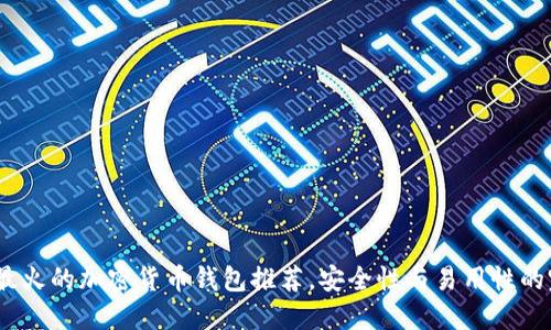 2023年最火的加密货币钱包推荐，安全性与易用性的完美结合