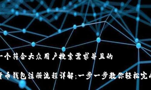 思考一个符合大众用户搜索需求并且的

加密货币钱包注册流程详解：一步一步教你轻松完成注册