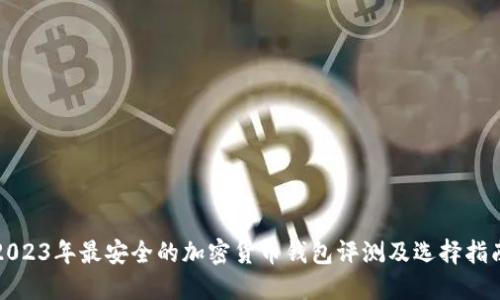 2023年最安全的加密货币钱包评测及选择指南