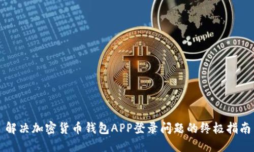 解决加密货币钱包APP登录问题的终极指南