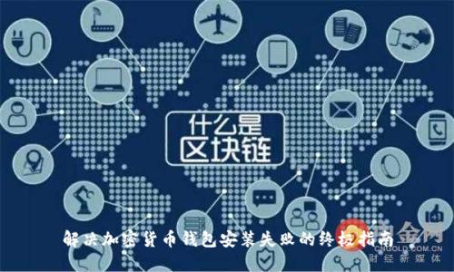 解决加密货币钱包安装失败的终极指南
