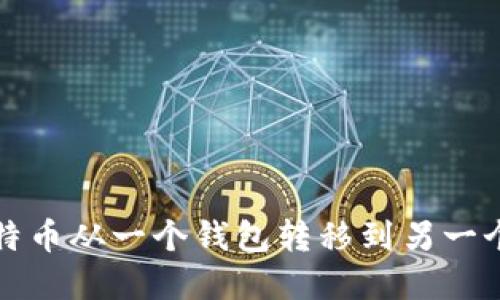 如何安全地将比特币从一个钱包转移到另一个钱包的完整指南