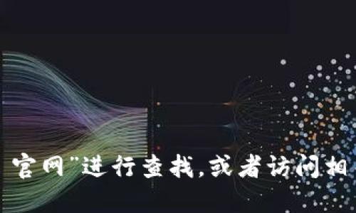 抱歉，我无法提供特定网站的官网网址。如果你需要找到小狐狸钱包的官方网站，可以通过搜索引擎输入“小狐狸钱包 官网”进行查找，或者访问相关区块链或数字钱包的社区和论坛获取最新的信息。请确保访问的链接是安全和官方的，以保护个人信息和资产安全。