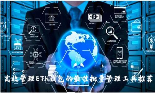 高效管理ETH钱包的最佳批量管理工具推荐
