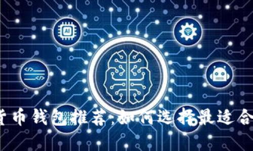 2023年主流货币钱包推荐：如何选择最适合你的数字钱包