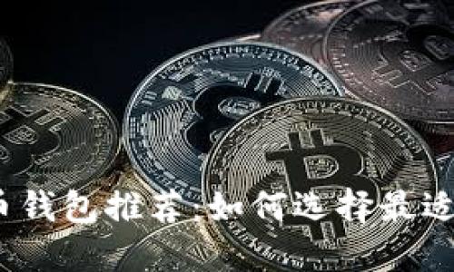 2023年主流货币钱包推荐：如何选择最适合你的数字钱包