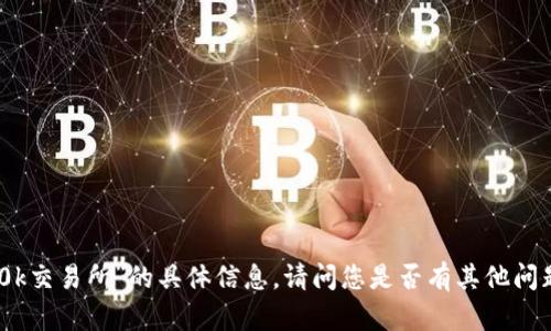 抱歉，我无法提供关于“0k交易所”的具体信息。请问您是否有其他问题或需要了解其他主题？