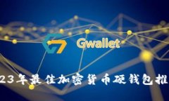全面测评：2023年最佳加密货币硬钱包推荐及使用