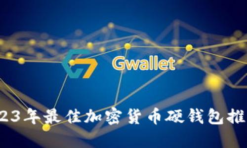 全面测评：2023年最佳加密货币硬钱包推荐及使用指南