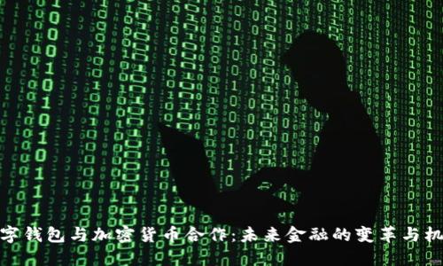 数字钱包与加密货币合作：未来金融的变革与机遇