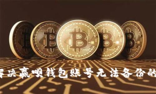 如何解决赢呗钱包账号无法备份的问题？