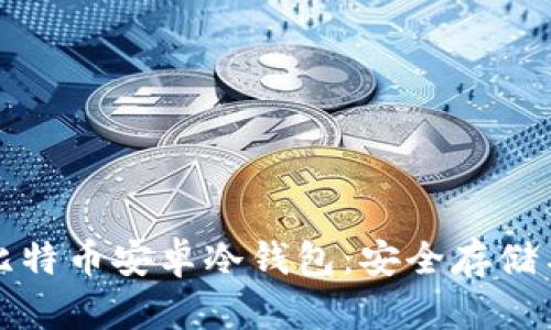 全面解析比特币安卓冷钱包：安全存储与使用指南