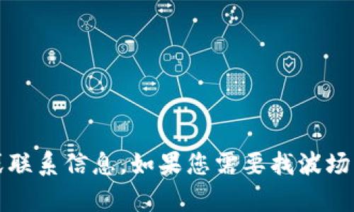 抱歉，我无法提供具体的客户服务电话号码或联系信息。如果您需要找波场币相关的支持，请访问官方渠道或官方网站。 