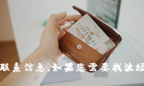 抱歉，我无法提供具体的客户服务电话号码或联系信息。如果您需要找波场币相关的支持，请访问官方渠道或官方网站。 